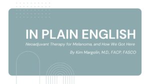 Featured image for “In Plain English—Neoadjuvant Therapy for Melanoma, and How We Got Here”